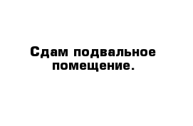 Сдам подвальное помещение.